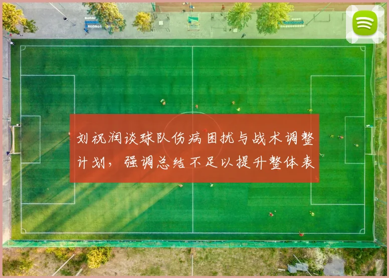 刘祝润谈球队伤病困扰与战术调整计划，强调总结不足以提升整体表现