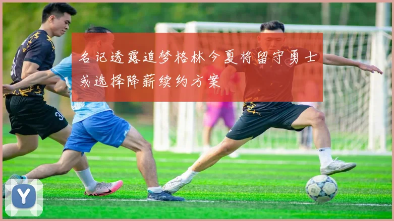 名记透露追梦格林今夏将留守勇士或选择降薪续约方案
