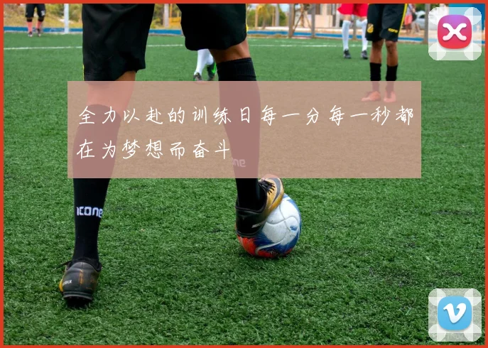 全力以赴的训练日每一分每一秒都在为梦想而奋斗